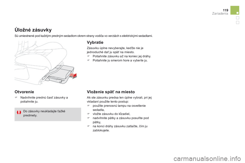 CITROEN DS4 2016  Návod na použitie (in Slovak) 11 9
DS4_sk_Chap04_amenagement_ed03-2015
Otvorenie
F Nadvihnite prednú časť zásuvky a potiahnite ju.
Úložné zásuvky
Sú umiestnené pod každým predným sedadlom okrem strany vodiča vo verzi