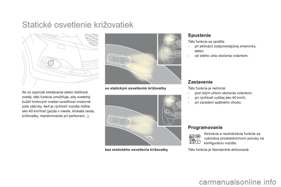 CITROEN DS4 2016 Návod na použitie (in Slovak) DS4_sk_Chap05_visibilite_ed03-2015
Statické osvetlenie križovatiek
Ak sú zapnuté stretávacie alebo diaľkové
svetlá, táto funkcia umožňuje, aby svetelný
kužeľ hmlových svetiel osvetľo CITROEN DS4 2016 Návod na použitie (in Slovak) DS4_sk_Chap05_visibilite_ed03-2015
Statické osvetlenie križovatiek
Ak sú zapnuté stretávacie alebo diaľkové
svetlá, táto funkcia umožňuje, aby svetelný
kužeľ hmlových svetiel osvetľo