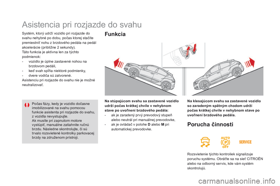 CITROEN DS4 2016 Návod na použitie (in Slovak) DS4_sk_Chap08_conduite_ed03-2015
Systém, ktorý udrží vozidlo pri rozjazde do
svahu nehybné po dobu, počas ktorej stačíte
premiestniť nohu z brzdového pedála na pedál
akcelerácie (pribl CITROEN DS4 2016 Návod na použitie (in Slovak) DS4_sk_Chap08_conduite_ed03-2015
Systém, ktorý udrží vozidlo pri rozjazde do
svahu nehybné po dobu, počas ktorej stačíte
premiestniť nohu z brzdového pedála na pedál
akcelerácie (pribl