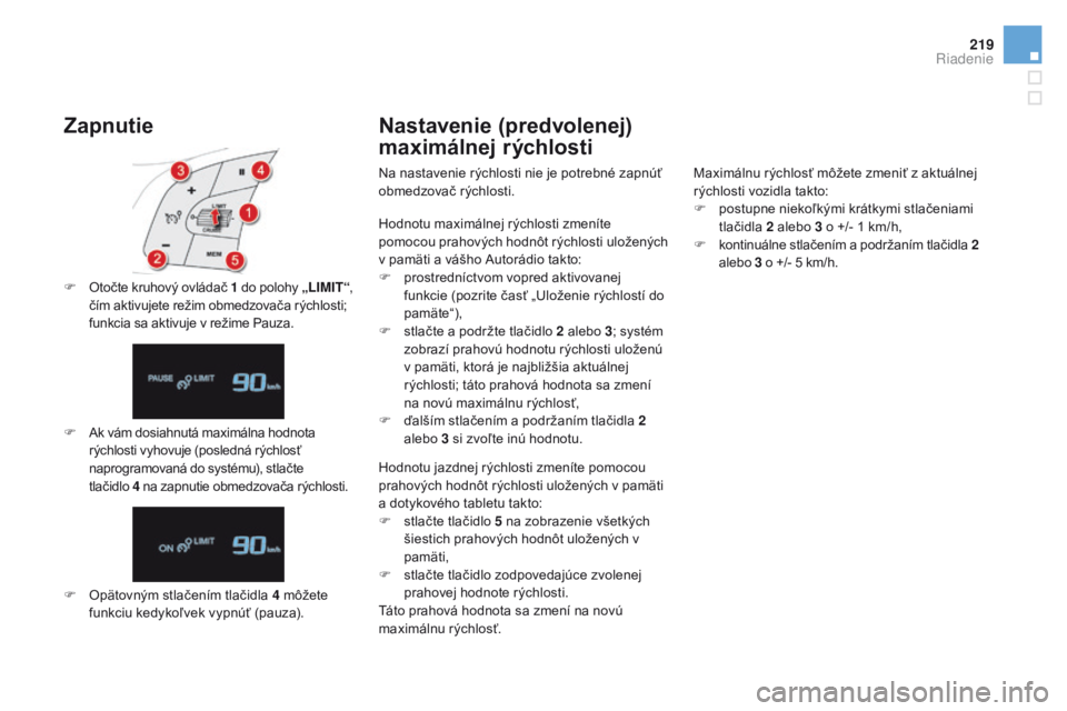 CITROEN DS4 2016  Návod na použitie (in Slovak) 219
DS4_sk_Chap08_conduite_ed03-2015
Zapnutie
F Otočte kruhový ovládač 1  d o polohy „LIMIT“, 
čím aktivujete režim obmedzovača rýchlosti; 
funkcia sa aktivuje v režime Pauza.
F
 A

k v�