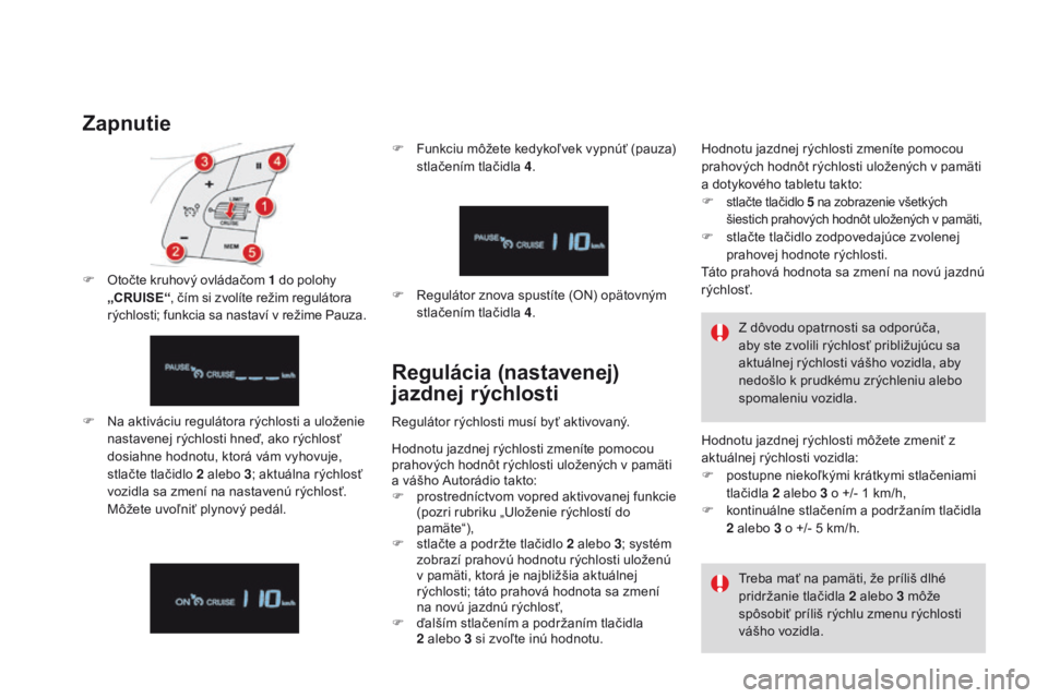 CITROEN DS4 2016  Návod na použitie (in Slovak) DS4_sk_Chap08_conduite_ed03-2015
Zapnutie
F Na aktiváciu regulátora rýchlosti a uloženie nastavenej rýchlosti hneď, ako rýchlosť 
dosiahne hodnotu, ktorá vám vyhovuje, 
stlačte tlačidlo 2
