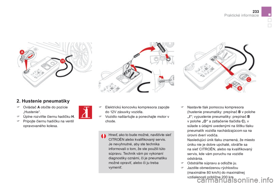 CITROEN DS4 2016 Návod na použitie (in Slovak) 233
DS4_sk_Chap09_info-pratiques_ed03-2015
2. hustenie pneumatiky
F Nastavte tlak pomocou kompresora (hustenie pneumatiky: prepínač B v polohe
„I“; vypustenie pneumatiky: prepínač B
v polohe CITROEN DS4 2016 Návod na použitie (in Slovak) 233
DS4_sk_Chap09_info-pratiques_ed03-2015
2. hustenie pneumatiky
F Nastavte tlak pomocou kompresora (hustenie pneumatiky: prepínač B v polohe
„I“; vypustenie pneumatiky: prepínač B
v polohe