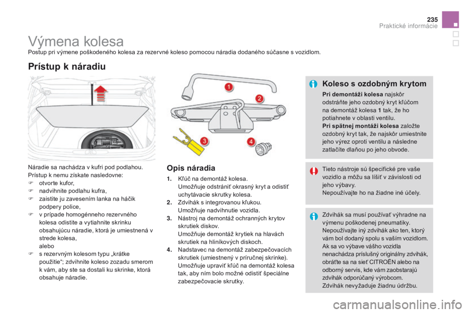 CITROEN DS4 2016 Návod na použitie (in Slovak) 235
DS4_sk_Chap09_info-pratiques_ed03-2015
Výmena kolesaPostup pri výmene poškodeného kolesa za rezervné koleso pomocou náradia dodaného súčasne s vozidlom.
Náradie sa nachádza v kufri pod CITROEN DS4 2016 Návod na použitie (in Slovak) 235
DS4_sk_Chap09_info-pratiques_ed03-2015
Výmena kolesaPostup pri výmene poškodeného kolesa za rezervné koleso pomocou náradia dodaného súčasne s vozidlom.
Náradie sa nachádza v kufri pod