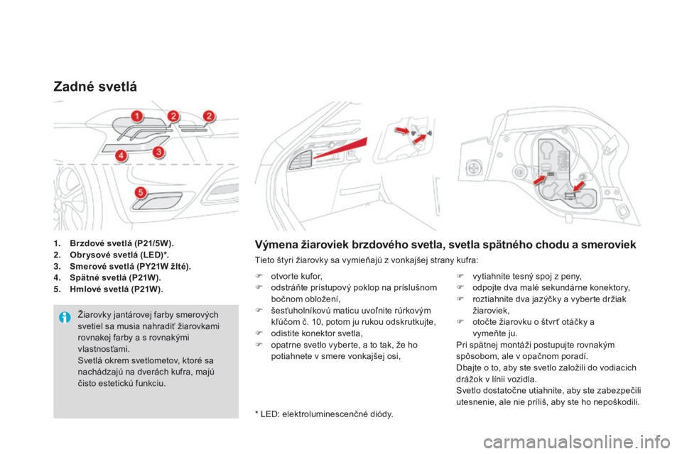 CITROEN DS4 2016 Návod na použitie (in Slovak) DS4_sk_Chap09_info-pratiques_ed03-2015
1. Brzdové svetlá (p21/5W).
2. O br ysové svetlá (Le d) *.
3.
S
merové svetlá (
pY
21W žlté).
4.
S
pätné svetlá (
p2
1W ).
5.
hm
lové svetl CITROEN DS4 2016 Návod na použitie (in Slovak) DS4_sk_Chap09_info-pratiques_ed03-2015
1. Brzdové svetlá (p21/5W).
2. O br ysové svetlá (Le d) *.
3.
S
merové svetlá (
pY
21W žlté).
4.
S
pätné svetlá (
p2
1W ).
5.
hm
lové svetl