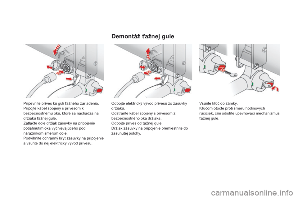 CITROEN DS4 2016 Návod na použitie (in Slovak) DS4_sk_Chap09_info-pratiques_ed03-2015
Pripevnite príves ku guli ťažného zariadenia.
Pripojte kábel spojený s prívesom k
bezpečnostnému oku, ktoré sa nachádza na
držiaku ťažnej gule.
Z CITROEN DS4 2016 Návod na použitie (in Slovak) DS4_sk_Chap09_info-pratiques_ed03-2015
Pripevnite príves ku guli ťažného zariadenia.
Pripojte kábel spojený s prívesom k
bezpečnostnému oku, ktoré sa nachádza na
držiaku ťažnej gule.
Z
