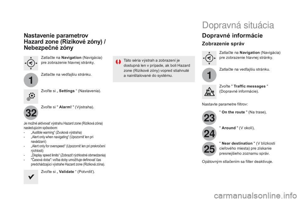 CITROEN DS4 2016 Návod na použitie (in Slovak) 11
23
24
25
32
DS4_sk_Chap12c_SMEGplus_ed03-2015
Nastavenie parametrov
ha
zard zone (
ri
zikové zóny) /
Nebezpečné zóny
Zatlačte na Navigation (Navigácia)
pre zobrazenie hlavnej stránky. CITROEN DS4 2016 Návod na použitie (in Slovak) 11
23
24
25
32
DS4_sk_Chap12c_SMEGplus_ed03-2015
Nastavenie parametrov
ha
zard zone (
ri
zikové zóny) /
Nebezpečné zóny
Zatlačte na Navigation (Navigácia)
pre zobrazenie hlavnej stránky.