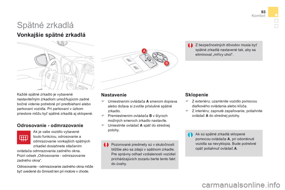 CITROEN DS4 2016  Návod na použitie (in Slovak) 93
DS4_sk_Chap03_confort_ed03-2015
Spätné zrkadlá
Každé spätné zrkadlo je vybavené 
nastaviteľným zrkadlom umožňujúcim zadné 
bočné videnie potrebné pri predbiehaní alebo 
parkovaní