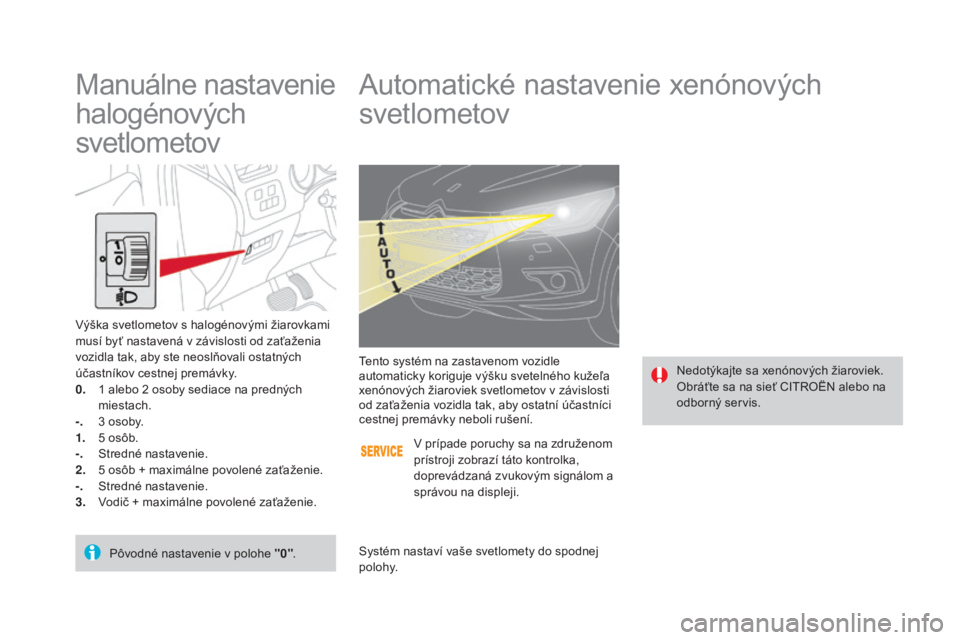 CITROEN DS4 2015 Návod na použitie (in Slovak) DS4_sk_Chap05_visibilite_ed02-2015
Automatické nastavenie xenónových
svetlometov
Nedotýkajte sa xenónových žiaroviek.
Obráťte sa na sieť CITROËN alebo na
odborný servis.
Tento systém na CITROEN DS4 2015 Návod na použitie (in Slovak) DS4_sk_Chap05_visibilite_ed02-2015
Automatické nastavenie xenónových
svetlometov
Nedotýkajte sa xenónových žiaroviek.
Obráťte sa na sieť CITROËN alebo na
odborný servis.
Tento systém na