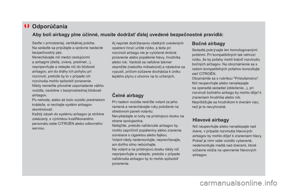 CITROEN DS4 2015 Návod na použitie (in Slovak) Odporúčania
Čelné airbagy
Pri riadení vozidla nedržte volant za jeho
ramená a nenechávajte ruky položené na
stredovom paneli volantu.
Nevykladajte si nohy na prístrojovú dosku na
strane CITROEN DS4 2015 Návod na použitie (in Slovak) Odporúčania
Čelné airbagy
Pri riadení vozidla nedržte volant za jeho
ramená a nenechávajte ruky položené na
stredovom paneli volantu.
Nevykladajte si nohy na prístrojovú dosku na
strane
