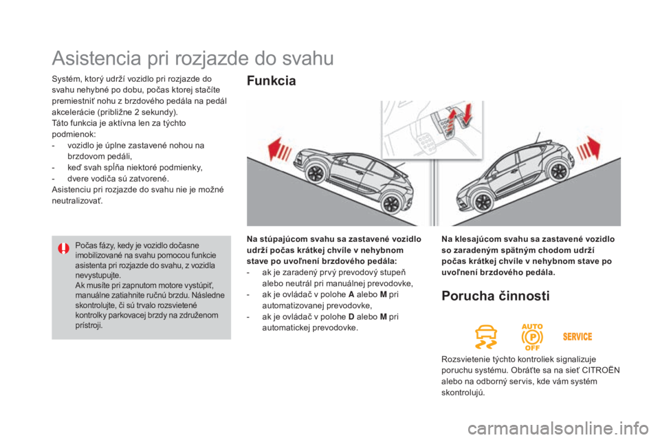 CITROEN DS4 2015 Návod na použitie (in Slovak) DS4_sk_Chap08_conduite_ed02-2015
Systém, ktorý udrží vozidlo pri rozjazde do
svahu nehybné po dobu, počas ktorej stačíte
premiestniť nohu z brzdového pedála na pedál
akcelerácie (pribl CITROEN DS4 2015 Návod na použitie (in Slovak) DS4_sk_Chap08_conduite_ed02-2015
Systém, ktorý udrží vozidlo pri rozjazde do
svahu nehybné po dobu, počas ktorej stačíte
premiestniť nohu z brzdového pedála na pedál
akcelerácie (pribl