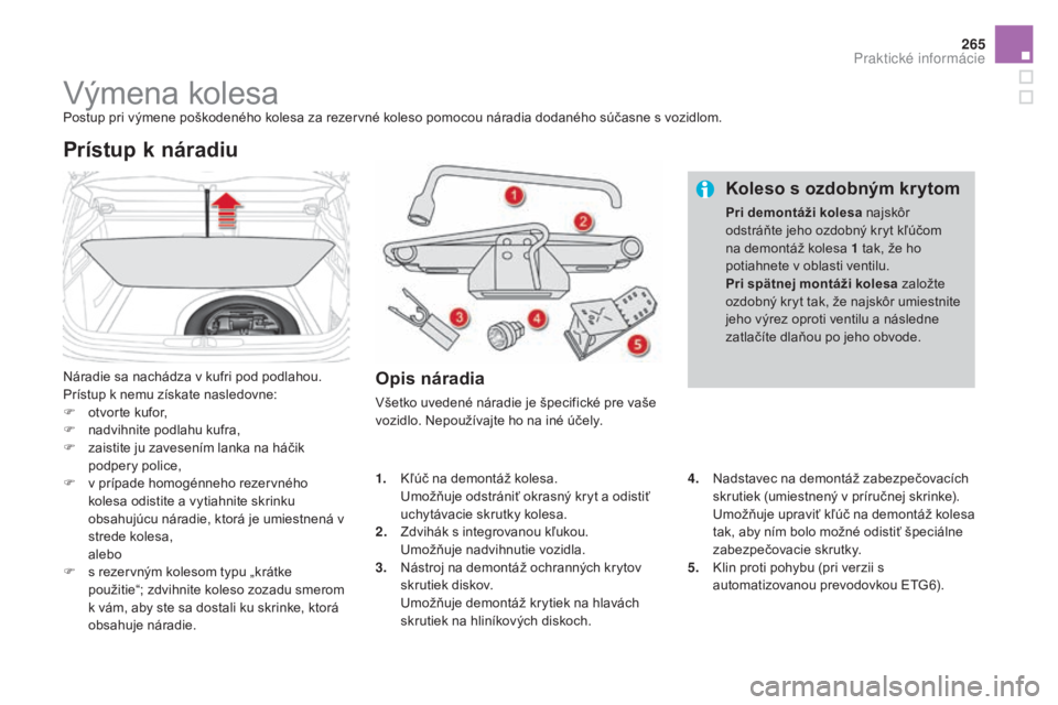 CITROEN DS4 2015 Návod na použitie (in Slovak) 265
DS4_sk_Chap10_info-pratiques_ed02-2015
Výmena kolesaPostup pri výmene poškodeného kolesa za rezervné koleso pomocou náradia dodaného súčasne s vozidlom.
Náradie sa nachádza v kufri pod CITROEN DS4 2015 Návod na použitie (in Slovak) 265
DS4_sk_Chap10_info-pratiques_ed02-2015
Výmena kolesaPostup pri výmene poškodeného kolesa za rezervné koleso pomocou náradia dodaného súčasne s vozidlom.
Náradie sa nachádza v kufri pod