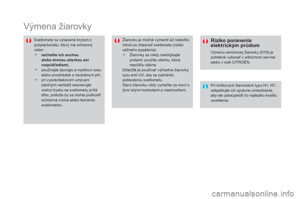 CITROEN DS4 2015 Návod na použitie (in Slovak) DS4_sk_Chap10_info-pratiques_ed02-2015
Výmena žiarovky
Svetlomety sú vybavené krytom z
polykarbonátu, ktorý má ochranný
náter:
F
n
ečistite ich suchou
alebo drsnou utierkou ani
rozpú CITROEN DS4 2015 Návod na použitie (in Slovak) DS4_sk_Chap10_info-pratiques_ed02-2015
Výmena žiarovky
Svetlomety sú vybavené krytom z
polykarbonátu, ktorý má ochranný
náter:
F
n
ečistite ich suchou
alebo drsnou utierkou ani
rozpú