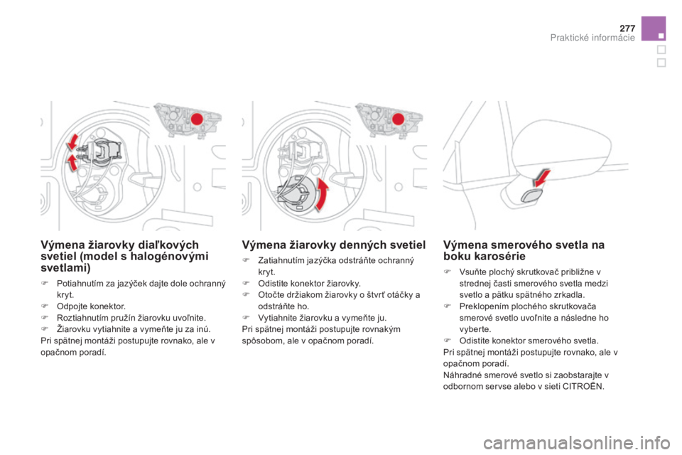 CITROEN DS4 2015 Návod na použitie (in Slovak) 277
DS4_sk_Chap10_info-pratiques_ed02-2015
Výmena žiarovky denných svetiel
F Zatiahnutím jazýčka odstráňte ochranný kryt.
F
O
distite konektor žiarovky.
F
O
točte držiakom žiarovky CITROEN DS4 2015 Návod na použitie (in Slovak) 277
DS4_sk_Chap10_info-pratiques_ed02-2015
Výmena žiarovky denných svetiel
F Zatiahnutím jazýčka odstráňte ochranný kryt.
F
O
distite konektor žiarovky.
F
O
točte držiakom žiarovky