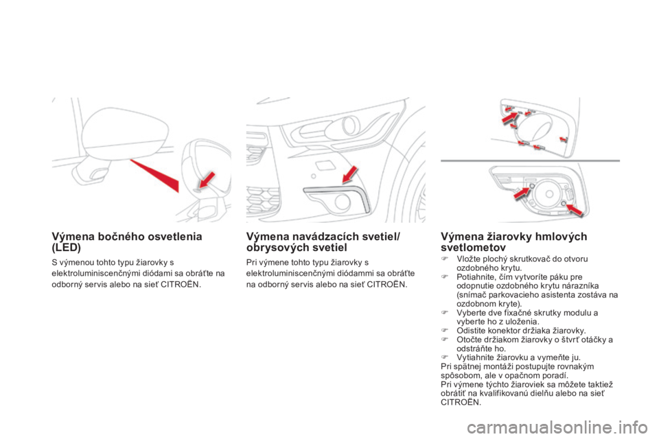 CITROEN DS4 2015 Návod na použitie (in Slovak) DS4_sk_Chap10_info-pratiques_ed02-2015
Výmena bočného osvetlenia
(LED)
S výmenou tohto typu žiarovky s
elektroluminiscenčnými diódami sa obráťte na
odborný servis alebo na sieť CITROËN CITROEN DS4 2015 Návod na použitie (in Slovak) DS4_sk_Chap10_info-pratiques_ed02-2015
Výmena bočného osvetlenia
(LED)
S výmenou tohto typu žiarovky s
elektroluminiscenčnými diódami sa obráťte na
odborný servis alebo na sieť CITROËN