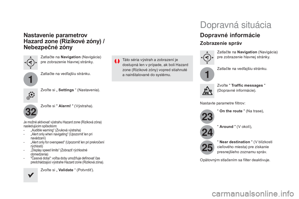 CITROEN DS4 2015 Návod na použitie (in Slovak) 11
23
24
25
32
DS4_sk_Chap12c_SMEGplus_ed02-2015
Nastavenie parametrov
Hazard zone (Rizikové zóny) /
Nebezpečné zóny
Zatlačte na Navigation (Navigácia)
pre zobrazenie hlavnej stránky.
Zat CITROEN DS4 2015 Návod na použitie (in Slovak) 11
23
24
25
32
DS4_sk_Chap12c_SMEGplus_ed02-2015
Nastavenie parametrov
Hazard zone (Rizikové zóny) /
Nebezpečné zóny
Zatlačte na Navigation (Navigácia)
pre zobrazenie hlavnej stránky.
Zat