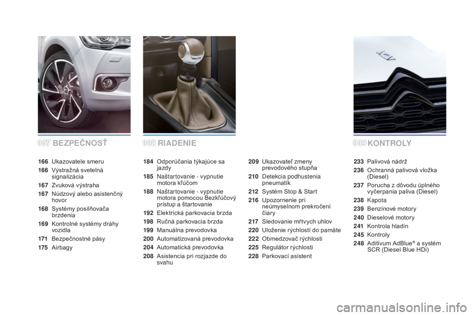 CITROEN DS4 2015 Návod na použitie (in Slovak) DS4_sk_Chap00a_sommaire_ed02-2015
BEZPEČNOSŤKO N T R O LY
RIADENIE
184 Odporúčania týkajúce sa
jazdy
185
N
aštartovanie - vypnutie
motora kľúčom
188
N
aštartovanie - vypnutie
motora CITROEN DS4 2015 Návod na použitie (in Slovak) DS4_sk_Chap00a_sommaire_ed02-2015
BEZPEČNOSŤKO N T R O LY
RIADENIE
184 Odporúčania týkajúce sa
jazdy
185
N
aštartovanie - vypnutie
motora kľúčom
188
N
aštartovanie - vypnutie
motora
