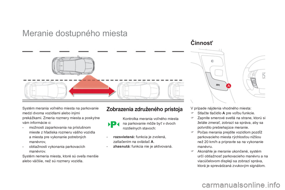 CITROEN DS4 2014  Návod na použitie (in Slovak)    
 
 
 
 
Meranie dostupného miesta 
 
 
Systém merania voľného miesta na parkovanie 
medzi dvoma vozidlami alebo inými 
prekážkami. Zmeria rozmery miesta a poskytne 
vám informácie o: 
   