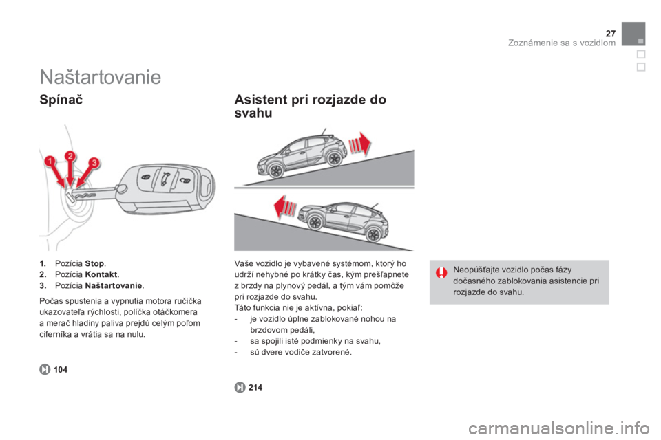 CITROEN DS4 2014  Návod na použitie (in Slovak) 27Zoznámenie sa s vozidlom
   
104 
 
     
 
1. 
 Pozícia  Stop 
. 
   
2. 
 Pozícia  Kontakt 
. 
   
3. 
 Pozícia  Naštartovanie 
.  
 
 
Spínač 
 
Počas spustenia a vypnutia motora ručičk