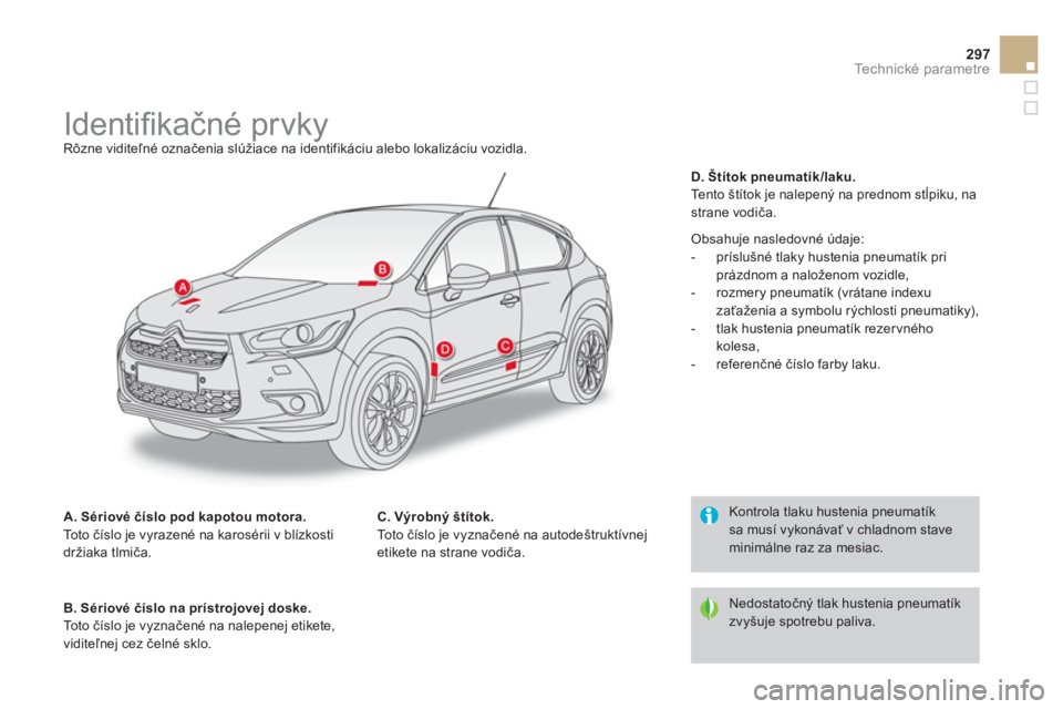 CITROEN DS4 2014 Návod na použitie (in Slovak) 297Technické parametre
Identifi kačné prvky
Rôzne viditeľné označenia slúžiace na identifikáciu alebo lokalizáciu vozidla.
A. Sériové číslo p CITROEN DS4 2014 Návod na použitie (in Slovak) 297Technické parametre
Identifi kačné prvky
Rôzne viditeľné označenia slúžiace na identifikáciu alebo lokalizáciu vozidla.
A. Sériové číslo p