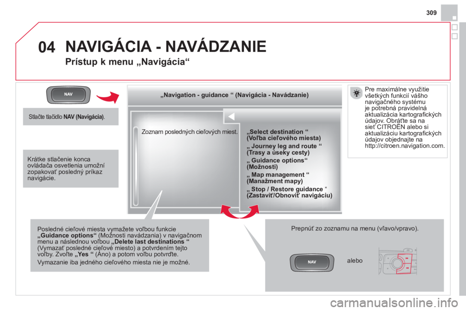 CITROEN DS4 2014  Návod na použitie (in Slovak) 04
309
  Zoznam posledných cieľových miest.      
 
„Navigation - guidance 
  “ 
  (Navigácia - Navádzanie) 
 
 
   
Posledné cieľové miesta vymažete voľbou funkcie 
  „Guidance option