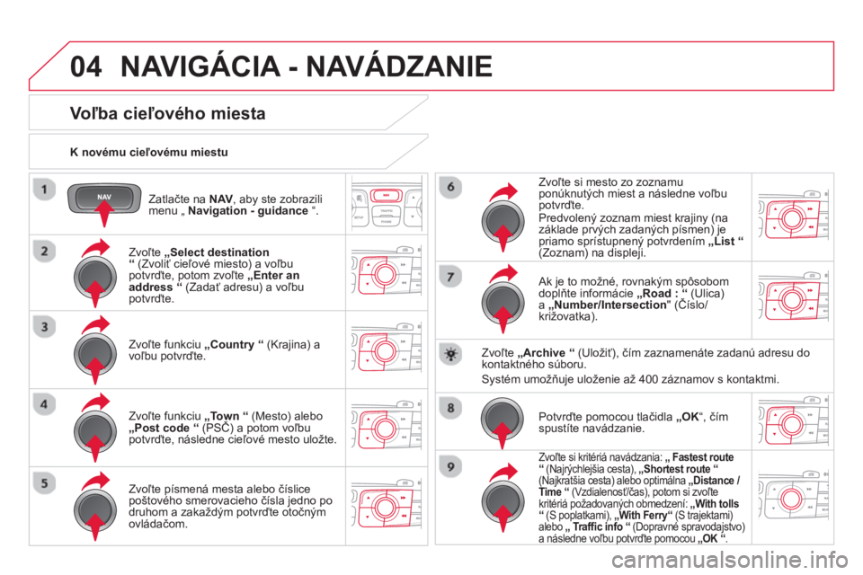 CITROEN DS4 2014  Návod na použitie (in Slovak) 04
   
Zatlačte na  NAV 
, aby ste zobrazili 
menu „  Navigation - guidance 
 “.      
K novému cieľovému miestu  
 
NAVIGÁCIA - NAVÁDZANIE 
 
 
 
 
 
 
 
 
 
 
 
 
 
Voľba cieľového mies