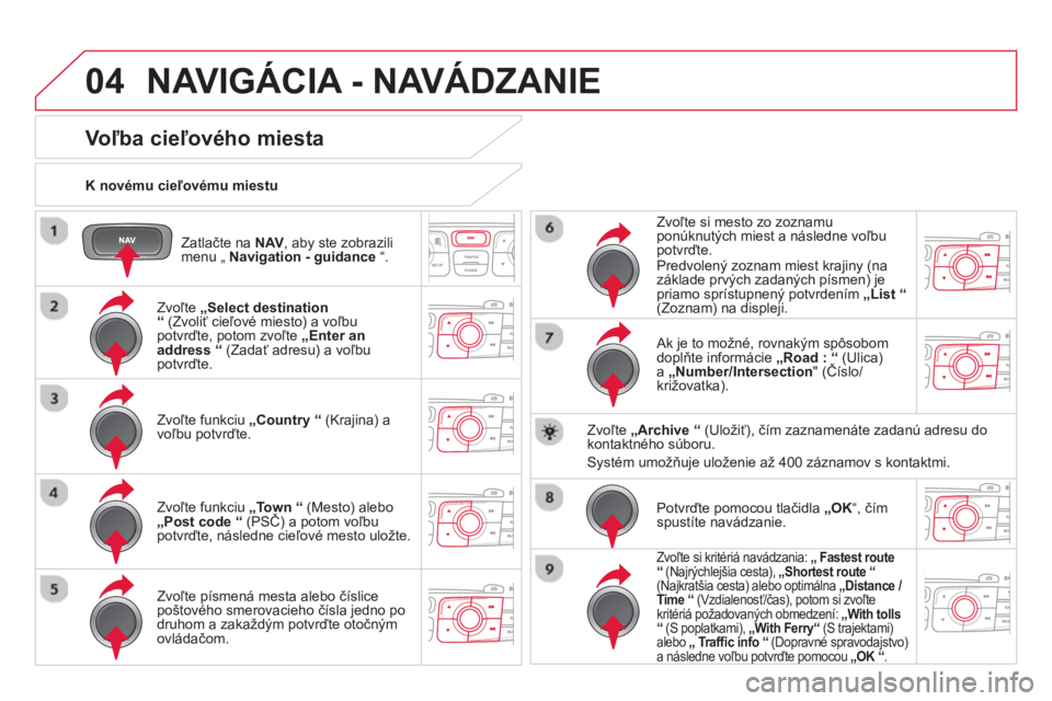 CITROEN DS4 2014 Návod na použitie (in Slovak) 04
Zatlačte na NAV
, aby ste zobrazili
menu „ Navigation - guidance
“.
K novému cieľovému miestu
NAVIGÁCIA - NAVÁDZANIE
Voľba cieľového mies CITROEN DS4 2014 Návod na použitie (in Slovak) 04
Zatlačte na NAV
, aby ste zobrazili
menu „ Navigation - guidance
“.
K novému cieľovému miestu
NAVIGÁCIA - NAVÁDZANIE
Voľba cieľového mies