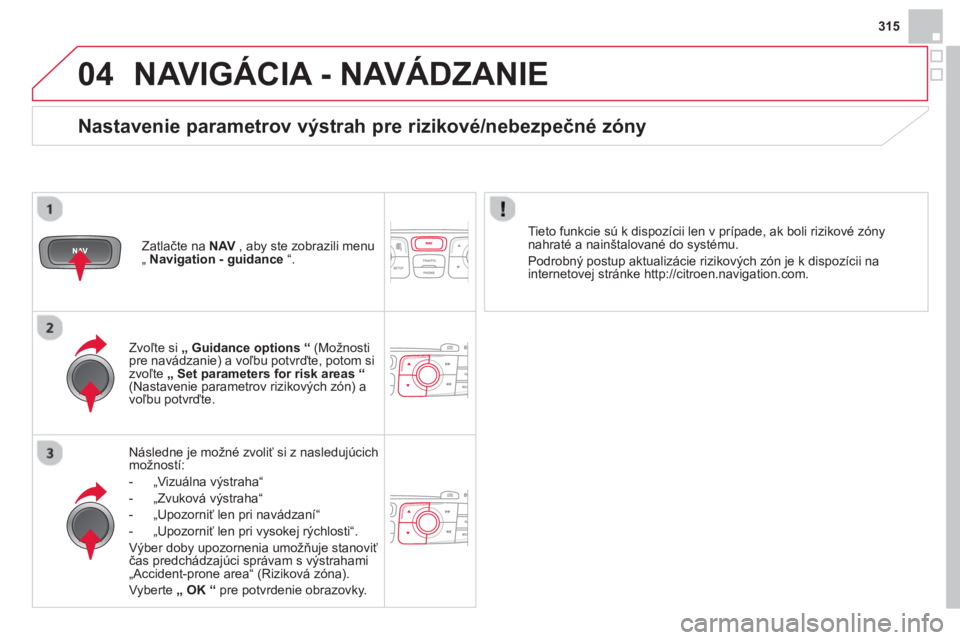 CITROEN DS4 2014  Návod na použitie (in Slovak) 04
315
  NAVIGÁCIA - NAVÁDZANIE 
 
 
Následne je možné zvoliť si z nasledujúcich 
možností: 
   
 
-  „Vizuálna výstraha“ 
   
-  „Zvuková výstraha“ 
   
-  „Upozorniť len pri 