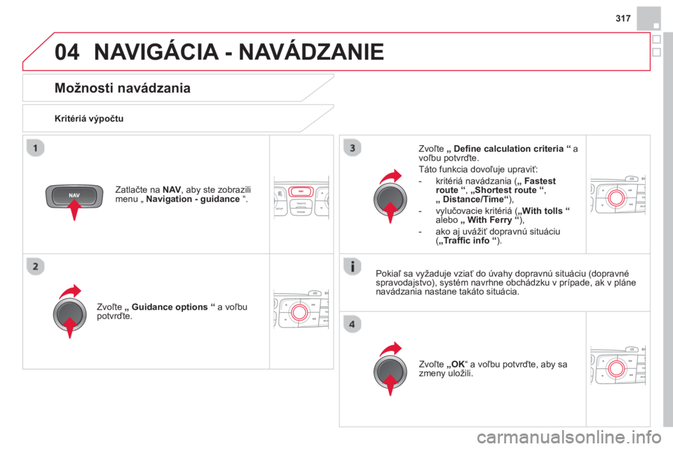 CITROEN DS4 2014  Návod na použitie (in Slovak) 04
317
  NAVIGÁCIA - NAVÁDZANIE 
 
 
 
 
 
 
 
Možnosti navádzania 
 
 
Kritériá výpočtu  
   
Zvoľte  „ 
  Guidance options 
  “ 
 a voľbu 
potvrďte.  
   
Zvoľte  „OK 
“ a voľbu