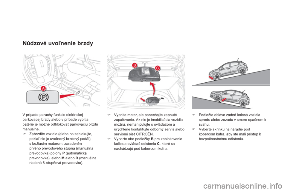 CITROEN DS4 2013  Návod na použitie (in Slovak) V prípade poruchy funkcie elektrickej parkovacej brzdy alebo v prípade vybitia 
batérie je možné odblokovať parkovaciu brzdu manuálne.�)Zabrzdite vozidlo (alebo ho zablokujte,pokiaľ nie je uvo