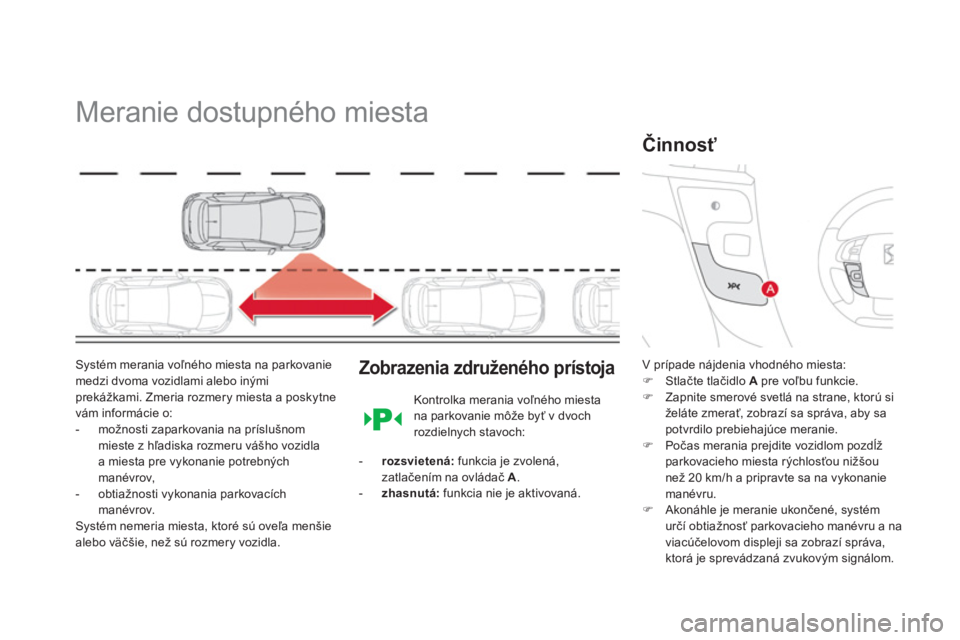 CITROEN DS4 2013  Návod na použitie (in Slovak)    
 
 
 
 
Meranie dostupného miesta 
Systém merania voľného miesta na parkovanie medzi dvoma vozidlami alebo inými prekážkami. Zmeria rozmery miesta a poskytne
vám informácie o: 
-   možno