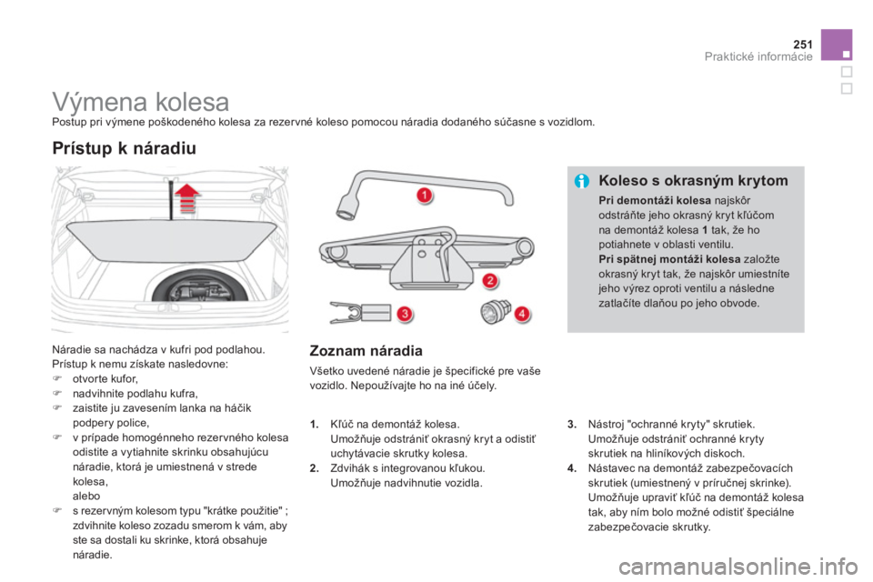 CITROEN DS4 2013  Návod na použitie (in Slovak) 251Praktické informácie
   
 
 
 
 
 
 
 
 
 
 
 
 
 
Výmena kolesa  
Postup pri výmene poškodeného kolesa za rezervné koleso pomocou náradia dodaného súčasne s vozidlom.
  Náradie sa nach