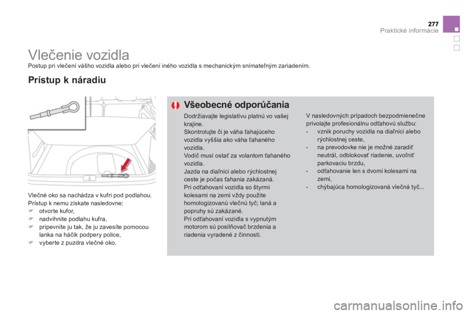 CITROEN DS4 2013  Návod na použitie (in Slovak) Praktické informácie
   
 
 
 
 
Vlečenie vozidla  
Postup pri vlečení vášho vozidla alebo pri vlečení iného vozidla s mechanickým snímateľným zariadením. 
  Vlečné oko sa nachádza v