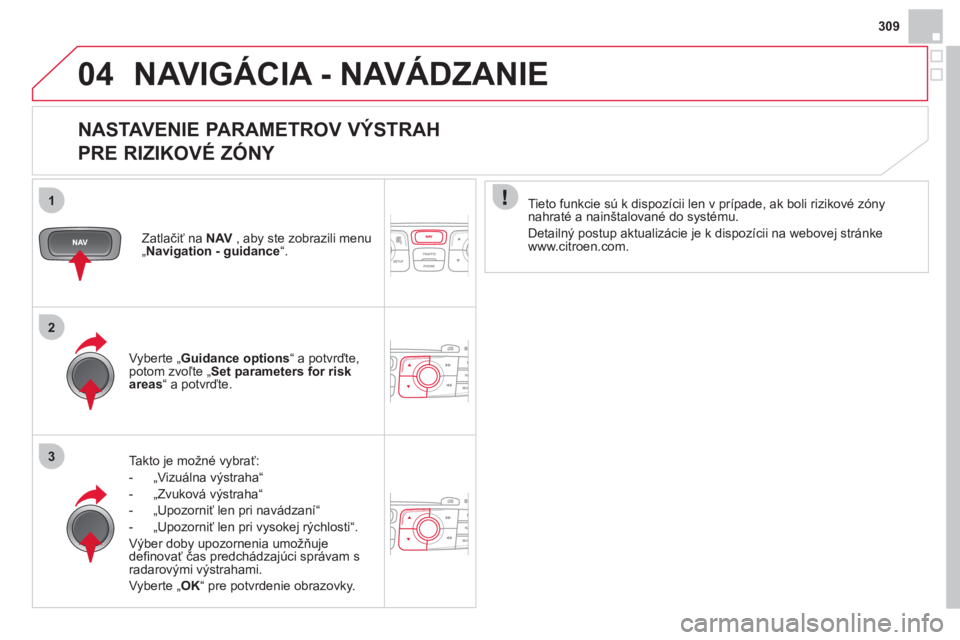 CITROEN DS4 2013  Návod na použitie (in Slovak) 309
04
1
2
3
NAVIGÁCIA - NAVÁDZANIE 
   
NASTAVENIE PARAMETROV VÝSTRAH   
PRE RIZIKOVÉ ZÓNY 
Takto je možné vybrať:
-  „Vizuálna v
ýstraha“ 
-  „Zvuková v
ýstraha“
-  „Upozorniť