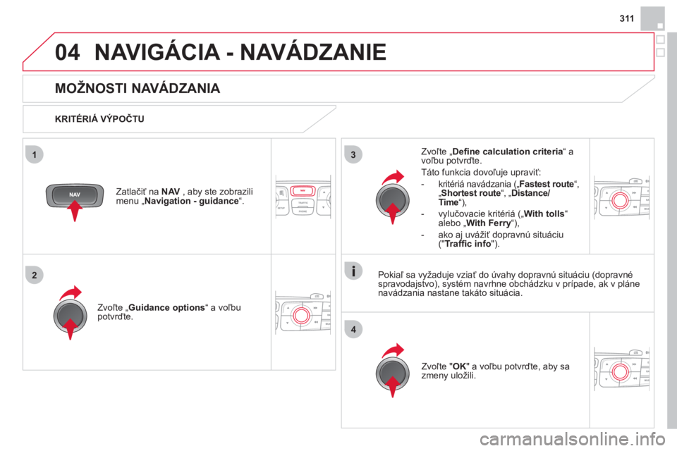 CITROEN DS4 2013  Návod na použitie (in Slovak) 311
04
3
4
1
2
NAVIGÁCIA - NAVÁDZANIE 
   
 
 
 
 
 
MOŽNOSTI NAVÁDZANIA 
 
 
KRITÉRIÁ VÝPOČTU
Zvoľte 
„ Guidance options “ a voľbupotvrďte.  
Zv
oľte " OK 
" a voľbu potvrďte, aby s