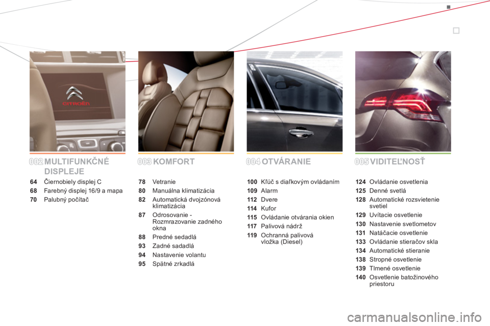 CITROEN DS4 2013  Návod na použitie (in Slovak) MULTIFUNKČNÉ 
DISPLEJEKOMFORT OTVÁRANIE VIDITEĽNOSŤ
64Čiernobiely displej C
68  Farebný displej 16/9 a mapa
70Palubný počítač
78 Vetranie
80Manuálna klimatizácia
82Automatická dvojzónov