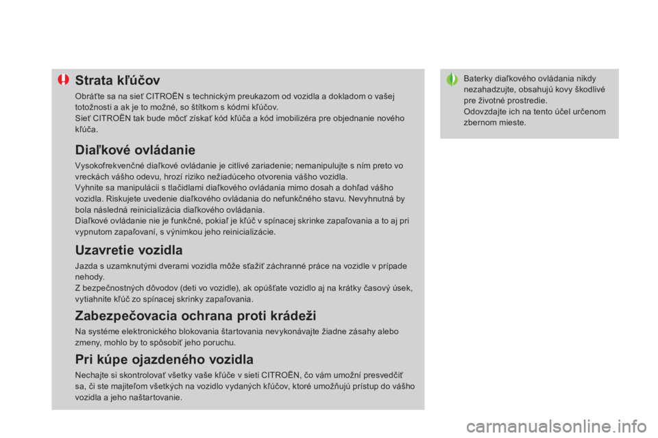 CITROEN DS4 2011  Návod na použitie (in Slovak) Baterky diaľkového ovládania nikdy nezahadzujte, obsahujú kovy škodlivé pre životné prostredie.
 
Odovzdajte ich na tento účel určenom zbernom mieste. 
Strata kľúčov
 
Obráťte sa na si