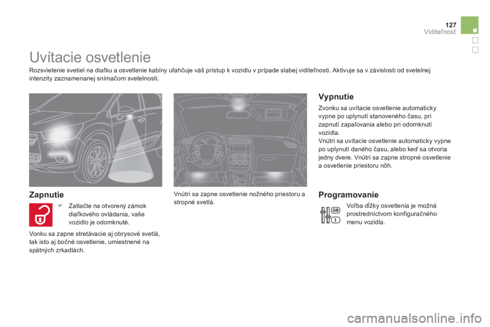 CITROEN DS4 2011  Návod na použitie (in Slovak) 127Viditeľnosť
 
 
 
 
 
 
 
 
 
 
 
 
Uvítacie osvetlenie 
 
 
Rozsvietenie svetiel na diaľku a osvetlenie kabíny uľahčuje v