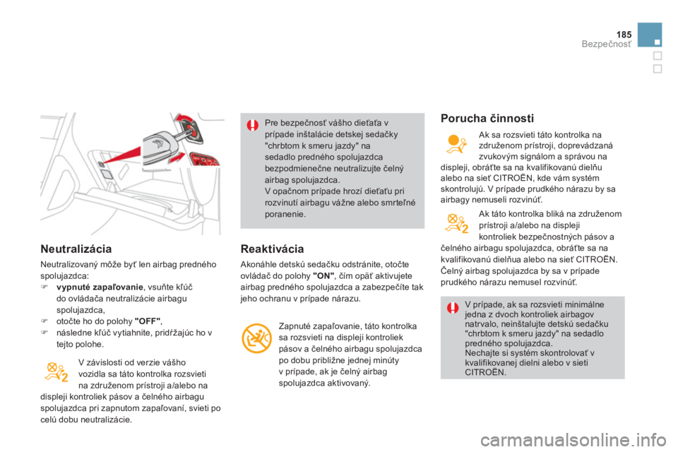 CITROEN DS4 2011  Návod na použitie (in Slovak) 185
Bezpečnosť
 
 
Neutralizácia
 
Neutralizovaný môže byť len airbag prednéhospolujazdca: �)vypnuté zapaľovanie, vsuňte kľúč
do ovládača neutralizácie airbaguspolujazdca, �)otočte h