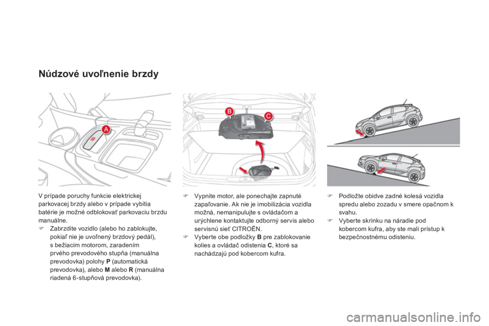 CITROEN DS4 2011  Návod na použitie (in Slovak) V prípade poruchy funkcie elektrickej parkovacej brzdy alebo v prípade vybitia 
batérie je možné odblokovať parkovaciu brzdu manuálne.�)Zabrzdite vozidlo (alebo ho zablokujte,pokiaľ nie je uvo
