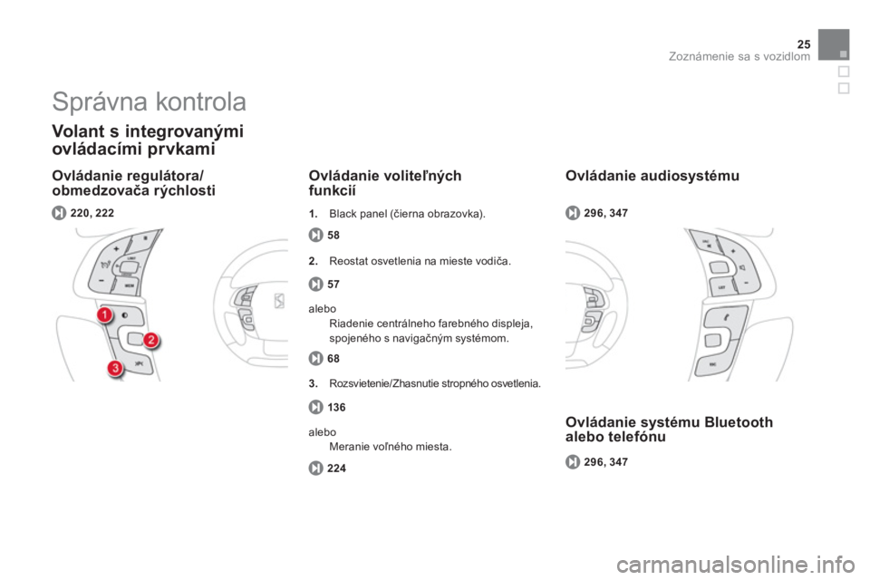 CITROEN DS4 2011  Návod na použitie (in Slovak) 25
Zoznámenie sa s vozidlom
   
Ovládanie regulátora/
obmedzovača rýchlosti 
 
 Volant s integrovanými 
ovládacími 
prvkami 
58
Ovládanie voliteľných funkcií 
 
 
220, 222
57
2. 
 Reostat 