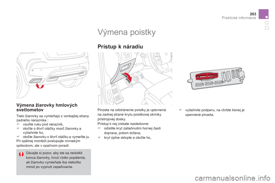 CITROEN DS4 2011  Návod na použitie (in Slovak) 263Praktické informácie
   
 
 
 
 
 
 
 
 
 
 
 
 
 
 
 
 
 
 
 
Výmena poistky 
Pinzeta na odstránenie poistky je upevnenána zadnej strane krytu poistkovej skrinky prístrojovej dosky.
Prístup
