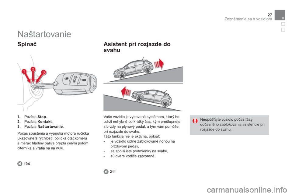 CITROEN DS4 2011  Návod na použitie (in Slovak) 27Zoznámenie sa s vozidlom
  104
1. 
 Pozícia  Stop 
.2.Pozícia  Kontakt.3.Pozícia  Naštartovanie .
 
 
Spínač 
 
Počas spustenia a vypnutia motora ručička
ukazovateľa rýchlosti, políčka