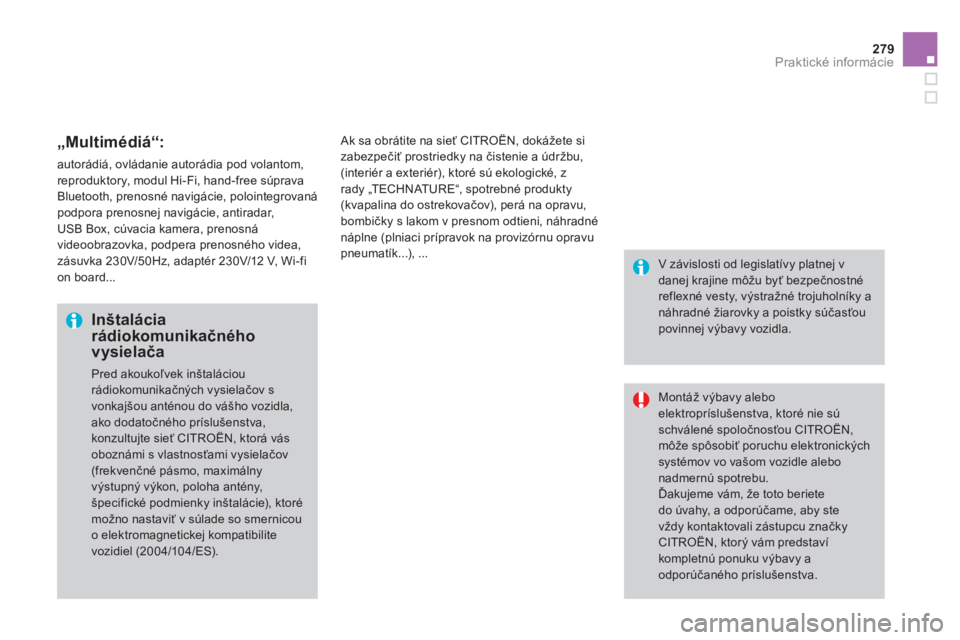 CITROEN DS4 2011  Návod na použitie (in Slovak) 279Praktické informácie
   „Multimédiá“:
 
autorádiá, ovládanie autorádia pod volantom,
reproduktory, modul Hi-Fi, hand-free súprava
Bluetooth, prenosné navigácie, polointegrovaná podp