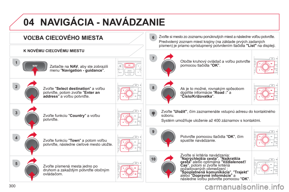CITROEN DS4 2011  Návod na použitie (in Slovak) 300
04
1
2
3
4
5
7
9
10
8
6
Zatlačte na NAV  , aby ste zobrazili
menu " Navigation - guidance".
   
K NOVÉMU CIEĽOVÉMU MIESTU  
NAVIGÁCIA - NAVÁDZANIE 
 
 
 
 
 
 
 
 
 
 
 
 
 
VOĽBA CIEĽOVÉ