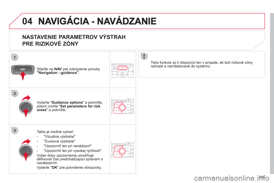 CITROEN DS4 2011  Návod na použitie (in Slovak) 305
04
1
2
3
   
NASTAVENIE PARAMETROV VÝSTRAH   
PRE RIZIKOVÉ ZÓNY 
Stlačte na  NAVpre zobrazenie ponuky"Navigation - guidance".
Takto je možné vybrať:
-  "Vizuálna v
ýstraha" 
-  "Zvuková 