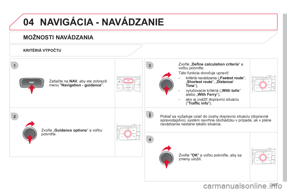 CITROEN DS4 2011  Návod na použitie (in Slovak) 307
04
3
4
1
2
NAVIGÁCIA - NAVÁDZANIE 
   
 
 
 
 
 
MOŽNOSTI NAVÁDZANIA 
 
 
KRITÉRIÁ VÝPOČTU
Zvoľte 
„ Guidance options “ a voľbupotvrďte.  
Zv
oľte " OK 
" a voľbu potvrďte, aby s