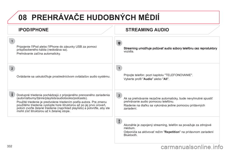 CITROEN DS4 2011  Návod na použitie (in Slovak) 332
08
1
2
1
2
   
 
 
 
 
 
STREAMING AUDIO 
vozidla.  
Pripo
jte telefón: pozri kapitolu "TELEFONOVANIE".
V
yberte proﬁ l "Audio 
" alebo " All".
   
Ak sa prehrávanie nezačne automatick
y, bud
