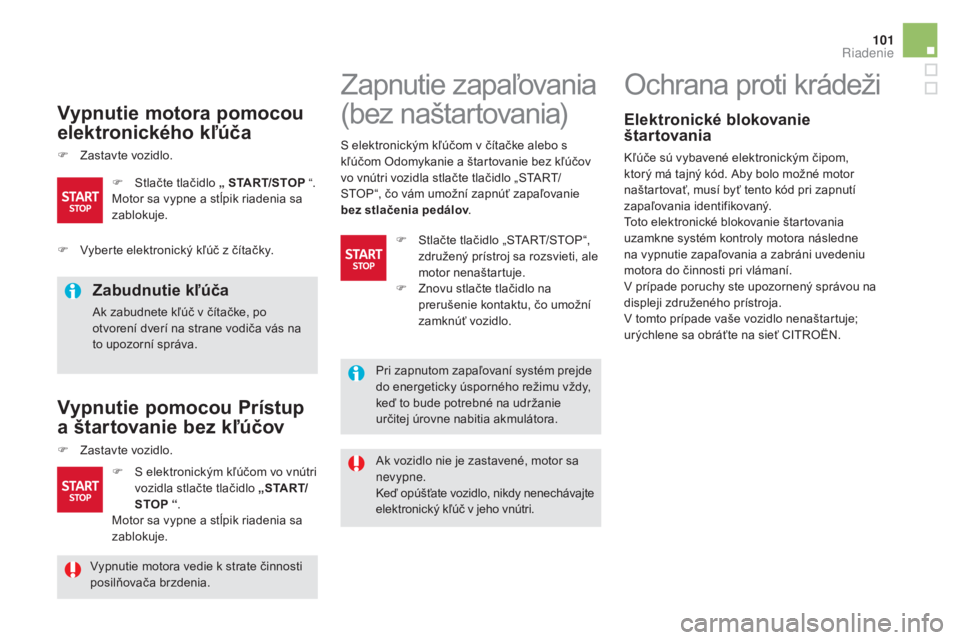 CITROEN DS5 2016  Návod na použitie (in Slovak) 101
DS5_sk_Chap04_conduite_ed02-2015
Vypnutie motora pomocou 
elektronického kľúča
F Zastavte vozidlo.
Zabudnutie kľúča
Ak zabudnete kľúč v čítačke, po 
otvorení dverí na strane vodiča