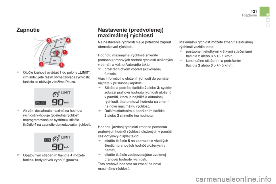 CITROEN DS5 2016  Návod na použitie (in Slovak) 131
DS5_sk_Chap04_conduite_ed02-2015
F Otočte kruhový ovládač 1  d o polohy „LIMIT“, 
čím aktivujete režim obmedzovača rýchlosti; 
funkcia sa aktivuje v režime Pauza.
F Ak vám dosiahnut