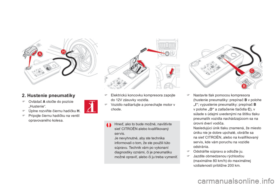 CITROEN DS5 2016  Návod na použitie (in Slovak) DS5_sk_Chap08_info-pratiques_ed02-2015
F Ovládač A otočte do pozície 
„ Hustenie“.
F
 
Ú
 plne rozviňte čiernu hadičku H .
F
 
P
 ripojte čiernu hadičku na ventil 
opravovaného kolesa. 